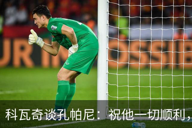 科瓦奇谈孔帕尼：祝他一切顺利，希望他早日康复尽快重返执教